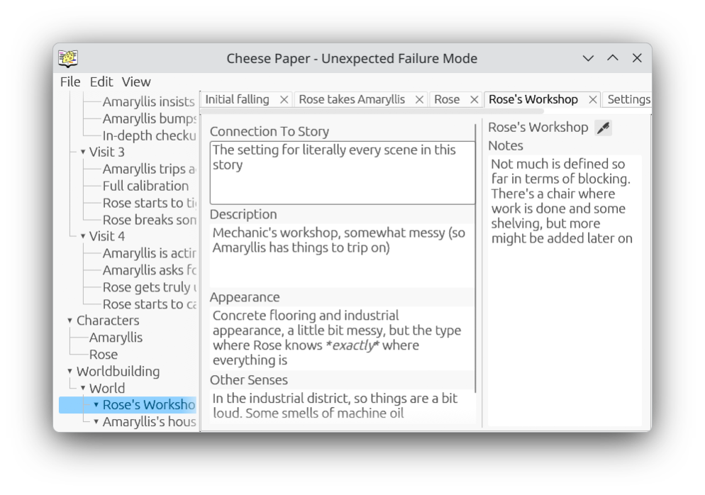Screenshot of the Cheese Paper Worldbuilding view for Rose's Workshop. Visible are notes about it's connection to the story (The setting for literally every scene in this story), description (Mechanic's workshop, somewhat messy (so Amaryllis has things to trip on)), appearance (Concrete flooring and industrial appearance, a little bit messy, but the type where Rose knows *exactly* where everything is), other senses (In the industrial district, so things are a bit loud. Some smells of machine oil), and notes (Not much is defined so far in terms of blocking. There's a chair where work is done and some shelving, but more might be added later on)